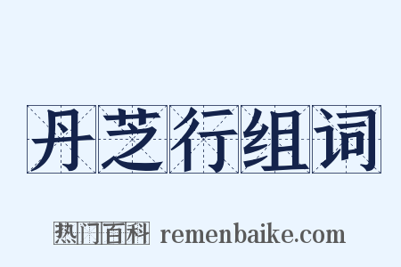 丹芝行组词是什么意思的图片